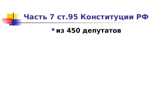 Часть 7 ст.95 Конституции РФ из 450 депутатов 