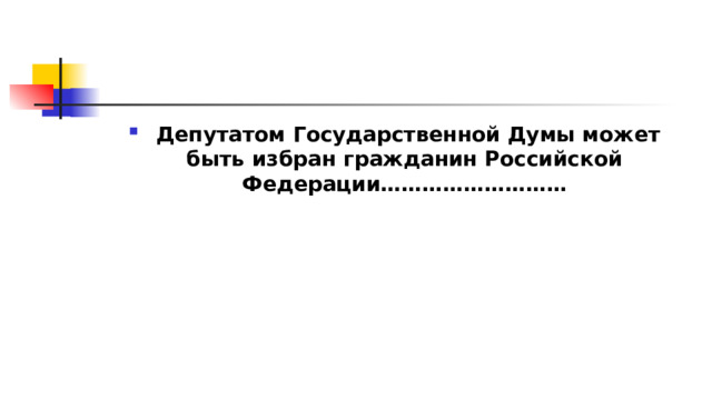   Депутатом Государственной Думы может быть избран гражданин Российской Федерации……………………… 