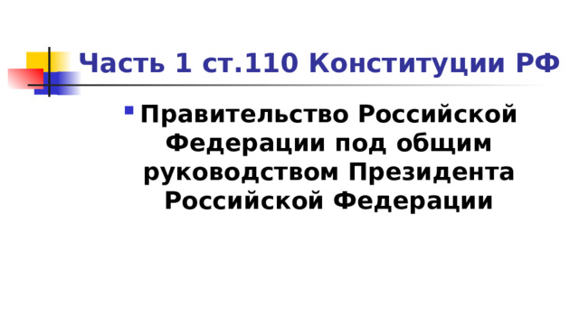 Часть 1 ст.110 Конституции РФ Правительство Российской Федерации под общим руководством Президента Российской Федерации 