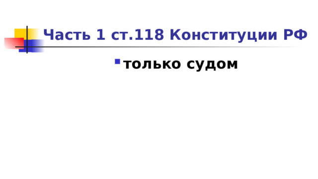 Часть 1 ст.118 Конституции РФ только судом 