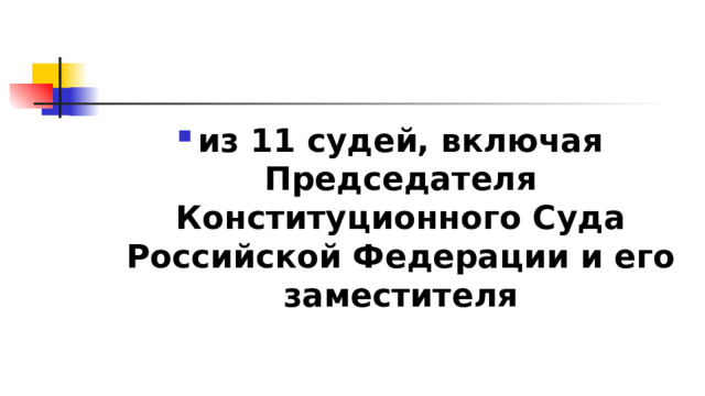 из 11 судей, включая Председателя Конституционного Суда Российской Федерации и его заместителя 