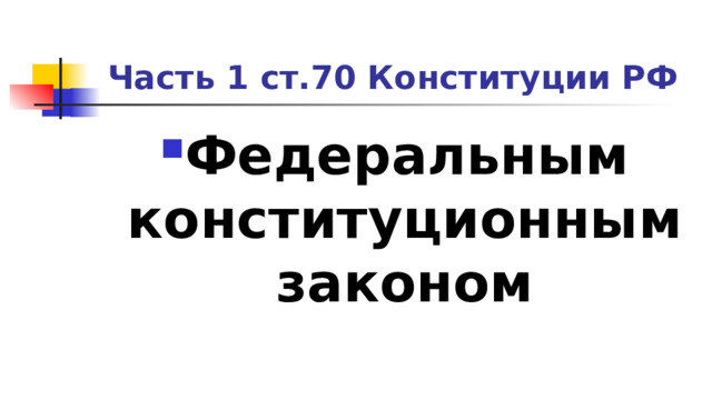 Часть 1 ст.70 Конституции РФ Федеральным конституционным законом 