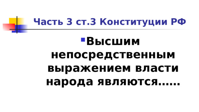 Часть 3 ст.3 Конституции РФ Высшим непосредственным выражением власти народа являются…… 