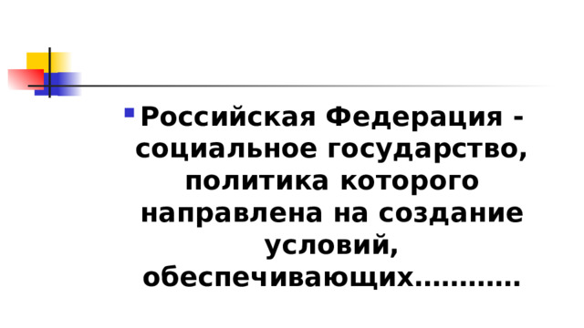 Российская Федерация - социальное государство, политика которого направлена на создание условий, обеспечивающих………… 