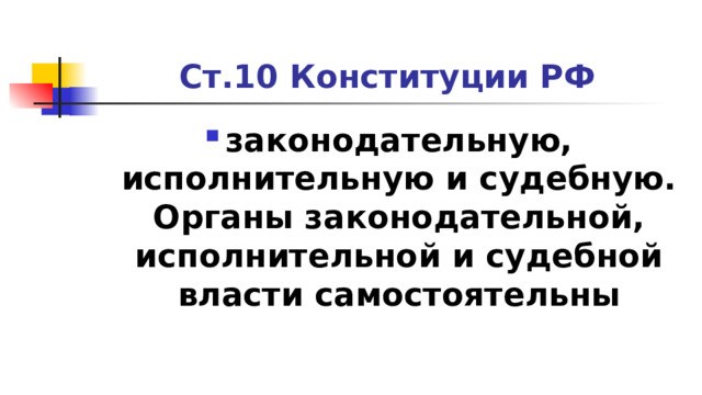 Ст.10 Конституции РФ законодательную, исполнительную и судебную. Органы законодательной, исполнительной и судебной власти самостоятельны 