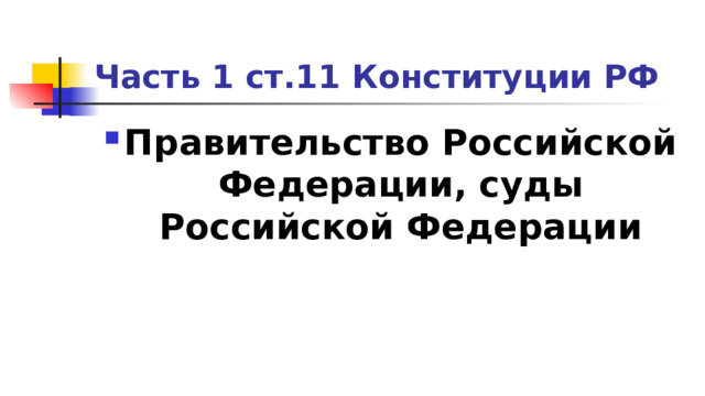 Часть 1 ст.11 Конституции РФ Правительство Российской Федерации, суды Российской Федерации 