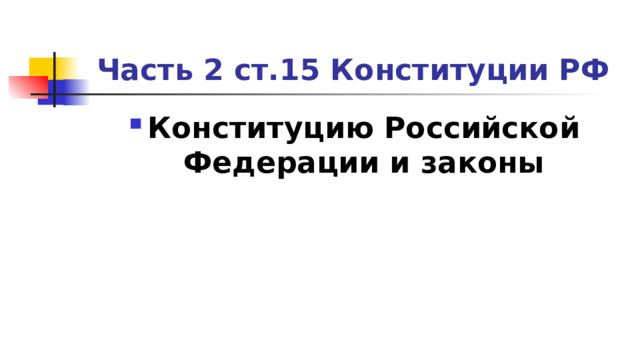 Часть 2 ст.15 Конституции РФ Конституцию Российской Федерации и законы 