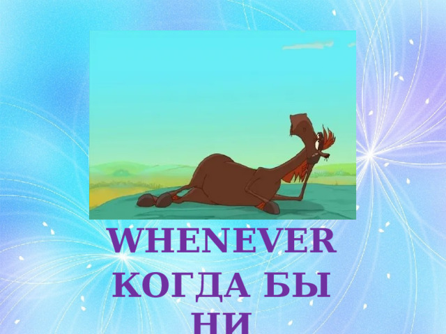 WHENEVER КОГДА БЫ НИ 