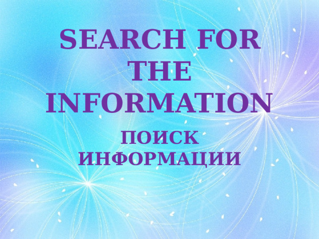 SEARCH FOR THE INFORMATION ПОИСК ИНФОРМАЦИИ 