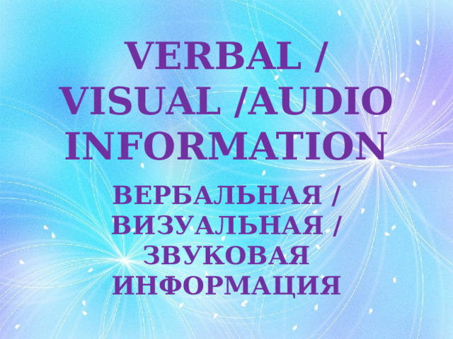 VERBAL / VISUAL /AUDIO INFORMATION ВЕРБАЛЬНАЯ / ВИЗУАЛЬНАЯ / ЗВУКОВАЯ ИНФОРМАЦИЯ 