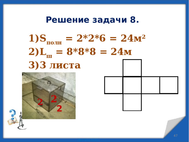 Решение задачи 8. S полн = 2*2*6 = 24м 2 L ш = 8*8*8 = 24м 3 листа  2 2 2  