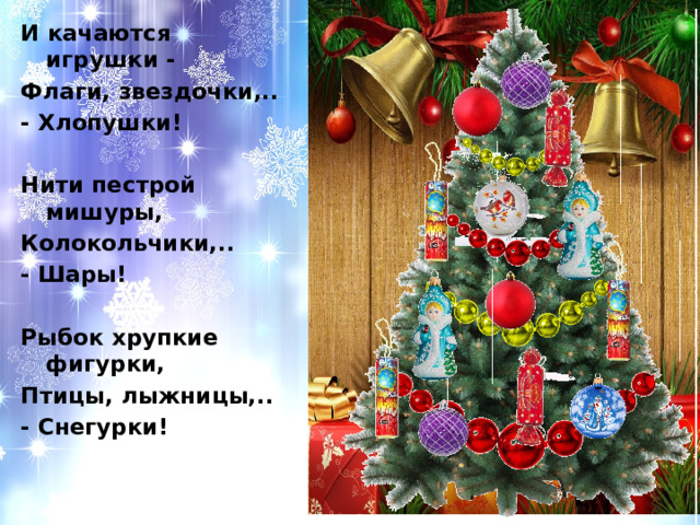 И качаются игрушки - Флаги, звездочки,.. - Хлопушки!   Нити пестрой мишуры, Колокольчики,.. - Шары!   Рыбок хрупкие фигурки, Птицы, лыжницы,.. - Снегурки! 
