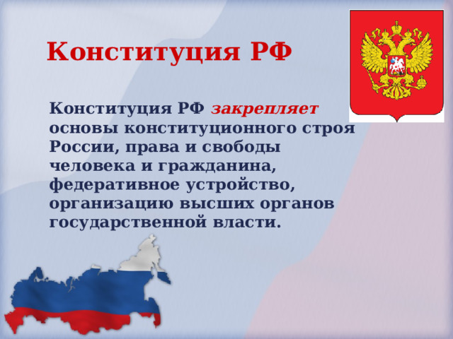 Конституция РФ Конституция РФ закрепляет основы конституционного строя России, права и свободы человека и гражданина, федеративное устройство, организацию высших органов государственной власти. 