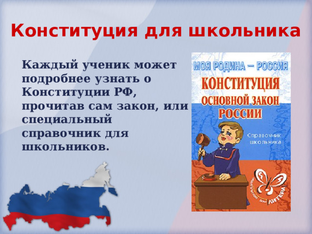 Конституция для школьника Каждый ученик может подробнее узнать о Конституции РФ, прочитав сам закон, или специальный справочник для школьников. 