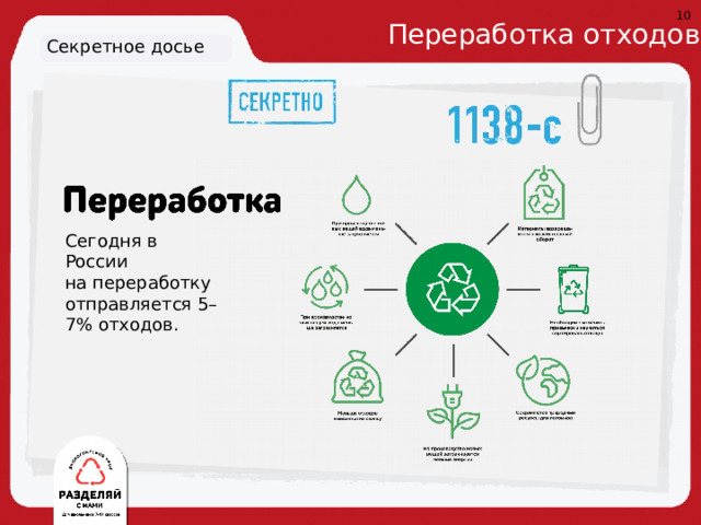 10 Переработка отходов Секретное досье Сегодня в России  на переработку отправляется 5–7% отходов. 4. Сохраняются природные ресурсы для потомков 