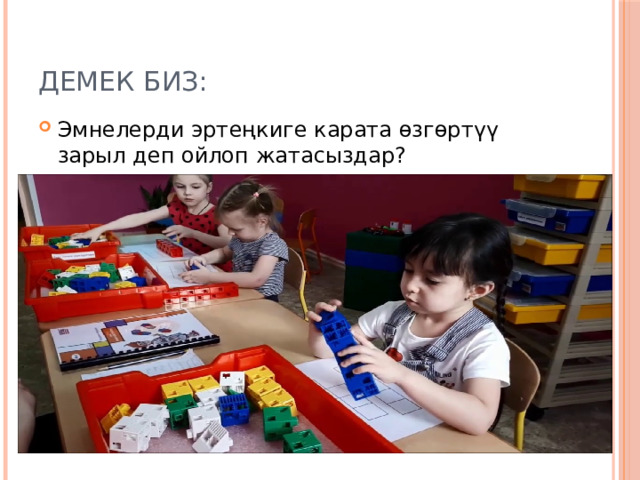 Демек биз: Эмнелерди эртеңкиге карата өзгөртүү зарыл деп ойлоп жатасыздар? 