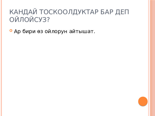 Кандай тоскоолдуктар бар деп ойлойсуз? Ар бири өз ойлорун айтышат. 