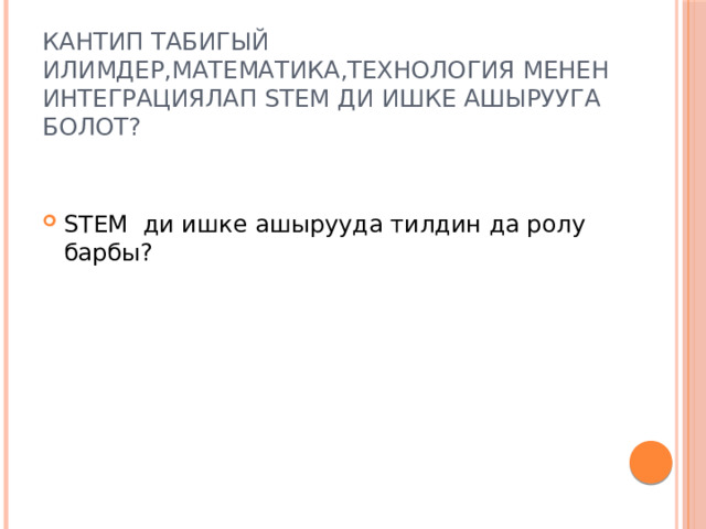 Кантип табигый илимдер,математика,технология менен интеграциялап STEM ди ишке ашырууга болот? STEM ди ишке ашырууда тилдин да ролу барбы? 