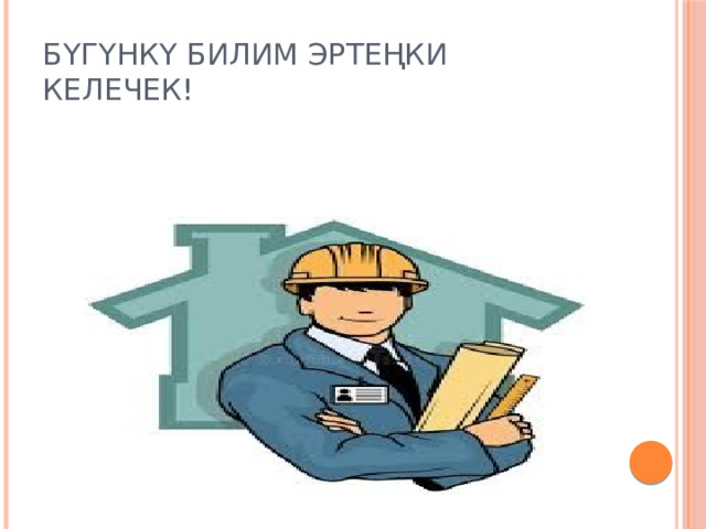 Бүгүнкү билим эртеңки келечек! 