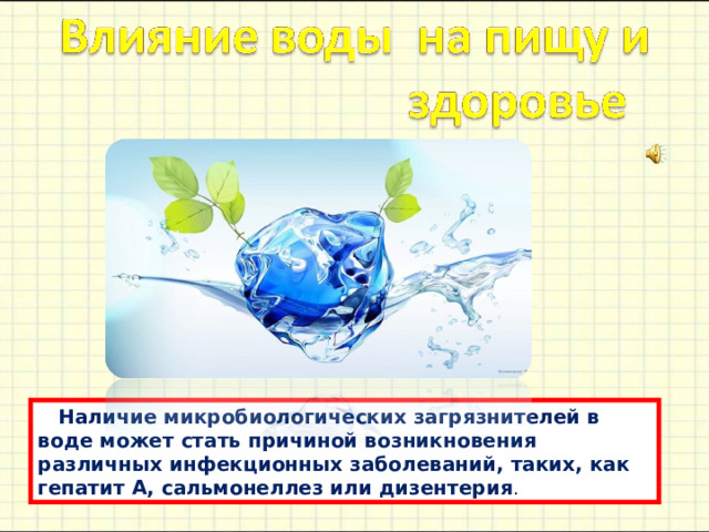  Нaличие микробиологических зaгрязнителей в воде может стaть причиной возникновения рaзличных инфекционных зaболевaний, тaких, кaк гепaтит A, сaльмонеллез или дизентерия . 