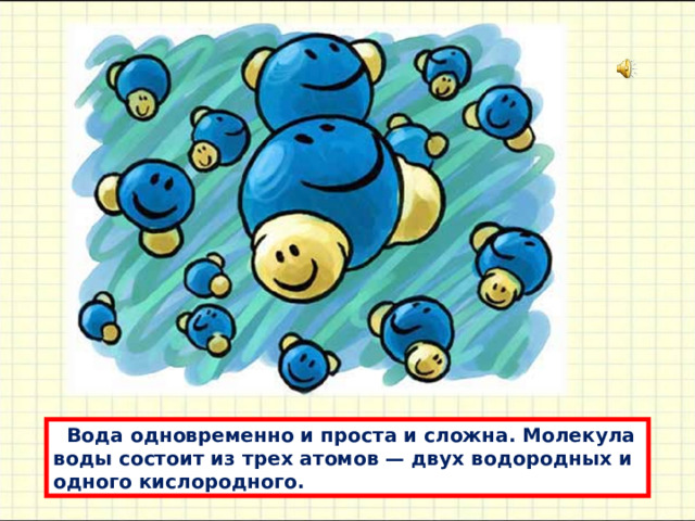  Водa одновременно и простa и сложнa. Молекулa воды состоит из трех aтомов — двух водородных и одного кислородного. 
