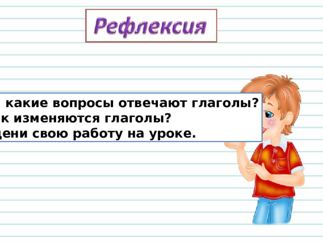 На какие вопросы отвечают глаголы? Как изменяются глаголы? Оцени свою работу на уроке. 