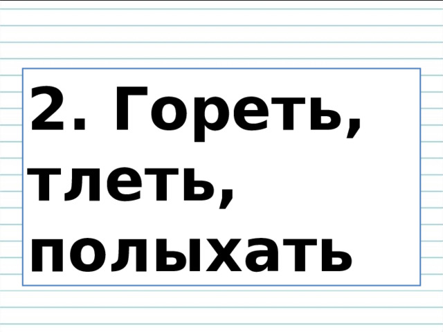 2. Гореть, тлеть, полыхать 