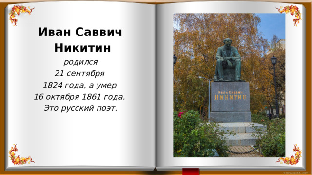 Иван Саввич  Никитин  родился 21 сентября 1824 года, а умер 16 октября 1861 года. Это русский поэт. 