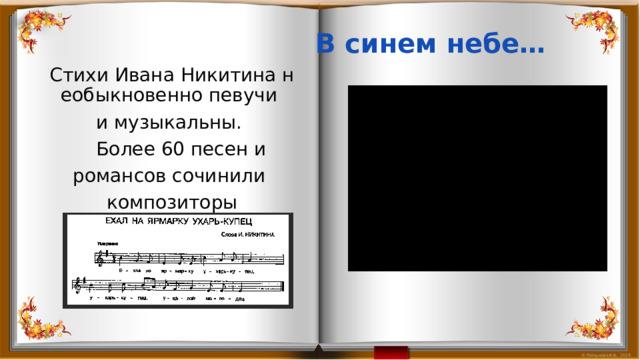 В синем небе…  Стихи Ивана Никитина необыкновенно певучи  и музыкальны.   Более 60 песен и  романсов сочинили  композиторы на эти стихи. 