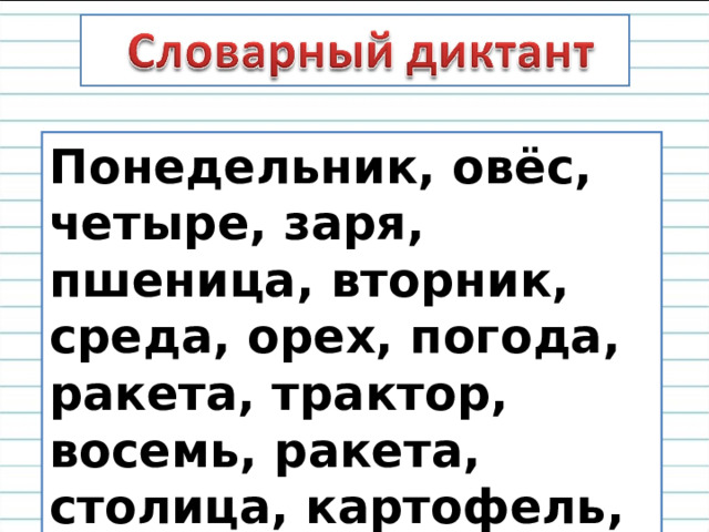 Понедельник, овёс, четыре, заря, пшеница, вторник, среда, орех, погода, ракета, трактор, восемь, ракета, столица, картофель, восток. 