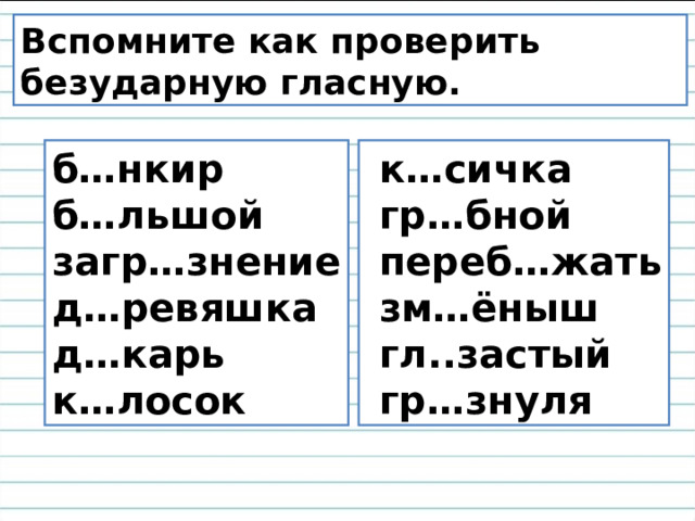Вспомните как проверить безударную гласную. б…нкир б…льшой загр…знение д…ревяшка д…карь к…лосок  к…сичка  гр…бной  переб…жать  зм…ёныш  гл..застый  гр…знуля 