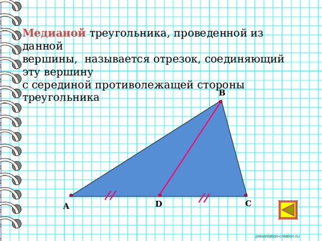 Медианой треугольника, проведенной из данной вершины, называется отрезок, соединяющий эту вершину с серединой противолежащей стороны треугольника  В      С D А  