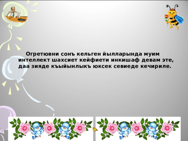  Огретювни  сонъ кельген йылларында муим интеллект шахсиет кейфиети инкишаф девам эте, даа зияде къыйынлыкъ юксек севиеде кечириле.   