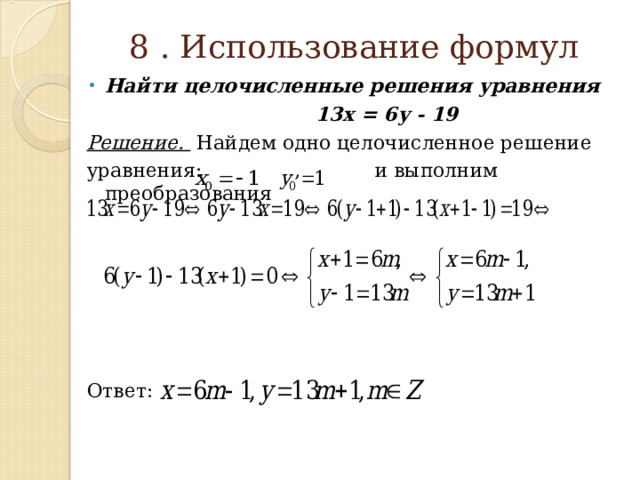 8 . Использование формул Найти целочисленные решения уравнения  13х = 6у - 19 Решение . Найдем одно целочисленное решение уравнения: , и выполним преобразования Ответ: 