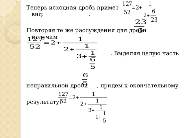 Теперь исходная дробь примет вид: . Повторяя те же рассуждения для дроби получим  . Выделяя целую часть неправильной дроби , придем к окончательному результату: 