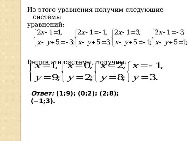 Из этого уравнения получим следующие системы уравнений: Решив эти системы, получим: Ответ: (1;9); (0;2); (2;8); (−1;3). 
