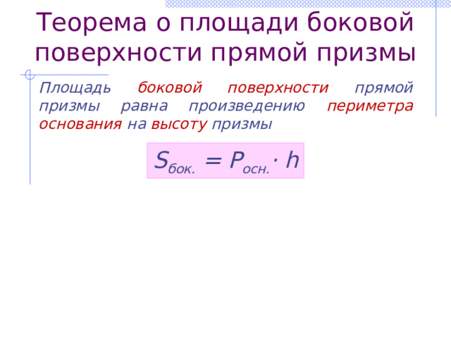 Теорема о площади боковой поверхности прямой призмы Площадь боковой поверхности прямой призмы равна произведению периметра основания на высоту призмы S бок. = Р осн. · h 