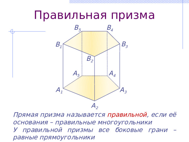 Правильная призма В 4 В 5 В 3 В 1 В 2 A 5 A 4 A 3 A 1 A 2 Прямая призма называется правильной , если её основания – правильные многоугольники У правильной призмы все боковые грани – равные прямоугольники 