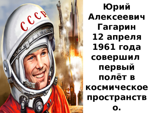 Юрий Алексеевич Гагарин  12 апреля 1961 года совершил   первый полёт в космическое пространство. 