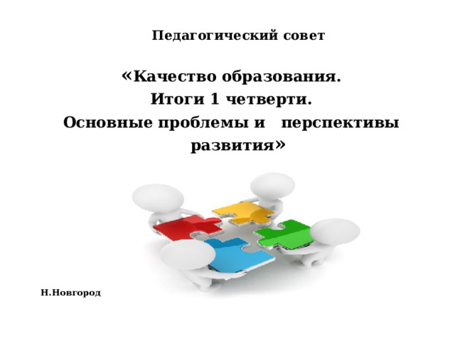  Педагогический совет  « Качество образования.  Итоги 1 четверти. Основные проблемы и перспективы развития »             Н.Новгород 2023   