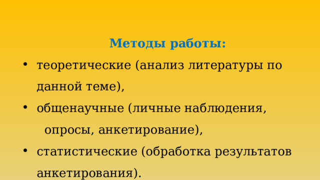 Методы работы: теоретические (анализ литературы по данной теме), общенаучные (личные наблюдения,  опросы, анкетирование), статистические (обработка результатов анкетирования). 