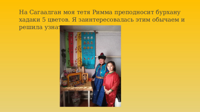 На Сагаалган моя тетя Римма преподносит бурхану хадаки 5 цветов. Я заинтересовалась этим обычаем и решила узнать о хадаках. 