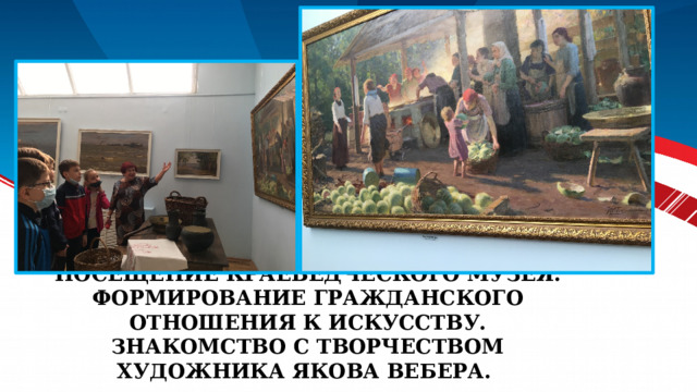 Посещение краеведческого музея.  Формирование гражданского отношения к искусству. Знакомство с творчеством художника Якова Вебера. 