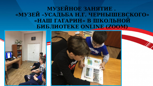 МУЗЕЙНОЕ ЗАНЯТИЕ .  «МузеЙ –УСАДЬБА Н.Г. ЧЕРНЫШЕВСКОГО»  «Наш Гагарин» в школьной библиотеке ONLINE (ZOOM) 