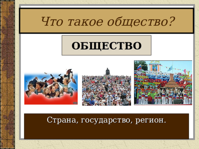 Что такое общество? ОБЩЕСТВО Страна, государство , р е гион . 