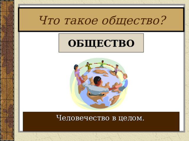 Что такое общество? ОБЩЕСТВО Человечество в целом.  