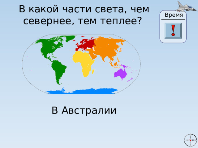 В какой части света, чем севернее, тем теплее? Время 24 19 20 21 22 23 26 25 17 27 28 29 30 18 16 15 0 1 2 3 4 5 6 7 8 9 10 11 13 14 12 В Австралии 