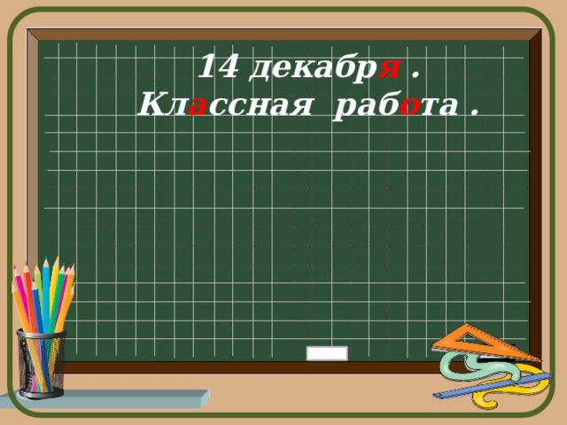 14 декабр я . Кл а ссная раб о та . 