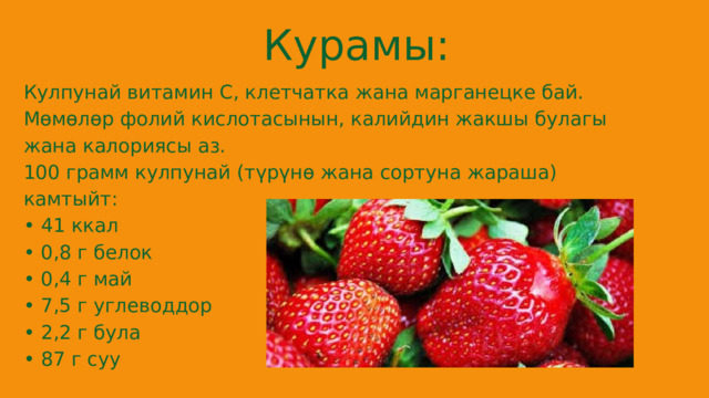 Курамы: Кулпунай витамин С, клетчатка жана марганецке бай. Мөмөлөр фолий кислотасынын, калийдин жакшы булагы жана калориясы аз. 100 грамм кулпунай (түрүнө жана сортуна жараша) камтыйт: • 41 ккал • 0,8 г белок • 0,4 г май • 7,5 г углеводдор • 2,2 г була • 87 г суу 