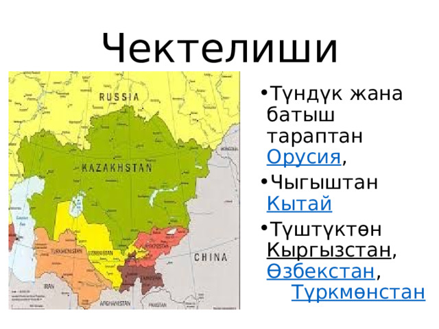 Чектелиши Түндүк жана батыш тараптан  Орусия , Чыгыштан  Кытай  Түштүктөн  Кыргызстан ,  Өзбекстан ,  Түркмөнстан   